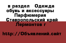  в раздел : Одежда, обувь и аксессуары » Парфюмерия . Ставропольский край,Лермонтов г.